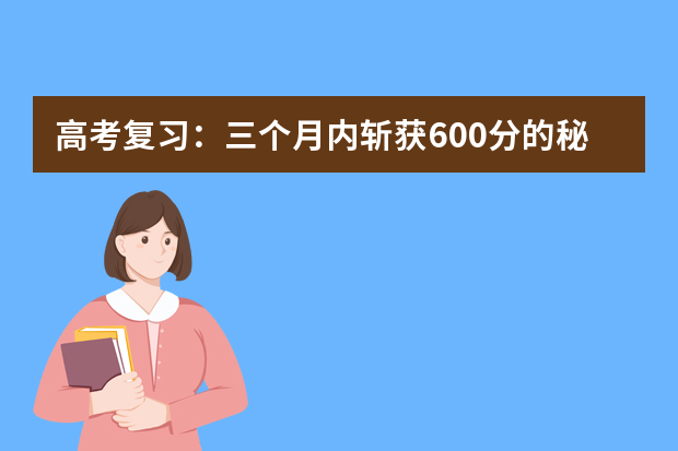 高考复习：三个月内斩获600分的秘笈 备战高考——高考各科骨干教师谈高考复习